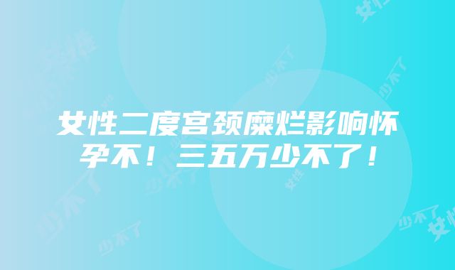 女性二度宫颈糜烂影响怀孕不！三五万少不了！