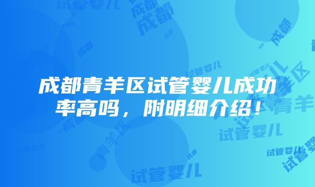 成都青羊区试管婴儿成功率高吗，附明细介绍！