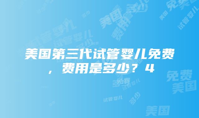 美国第三代试管婴儿免费，费用是多少？4