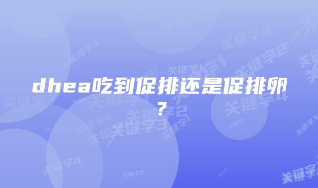 dhea吃到促排还是促排卵？