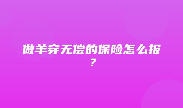 做羊穿无偿的保险怎么报？