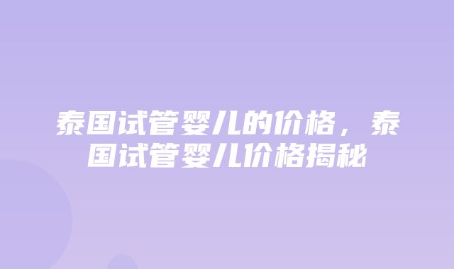 泰国试管婴儿的价格，泰国试管婴儿价格揭秘