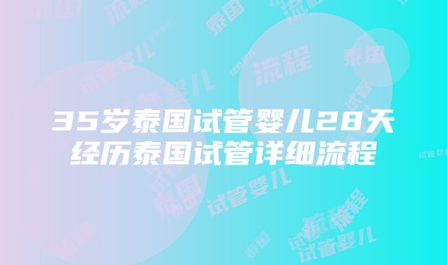 35岁泰国试管婴儿28天经历泰国试管详细流程