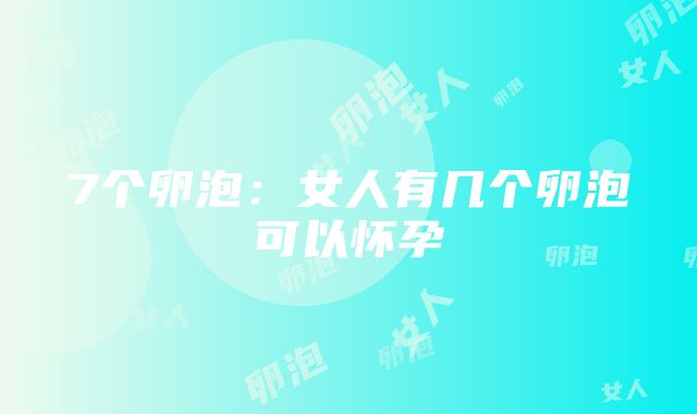 7个卵泡：女人有几个卵泡可以怀孕