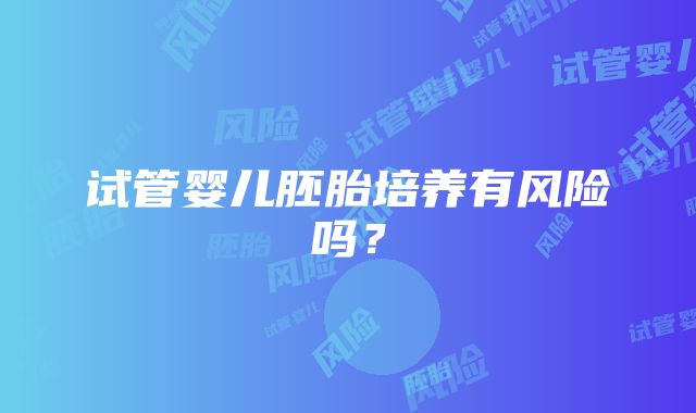 试管婴儿胚胎培养有风险吗？