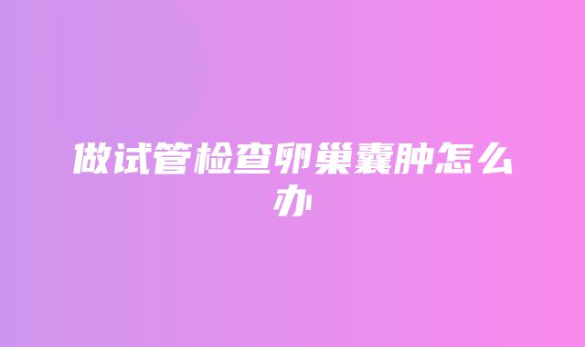 做试管检查卵巢囊肿怎么办