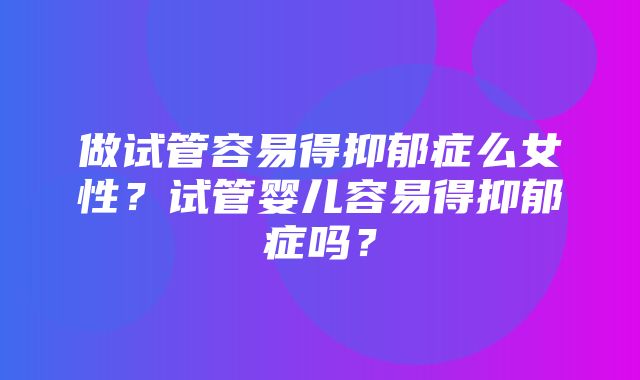 做试管容易得抑郁症么女性？试管婴儿容易得抑郁症吗？