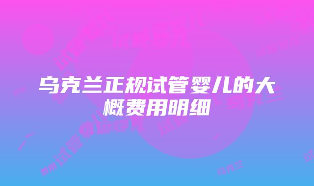 乌克兰正规试管婴儿的大概费用明细