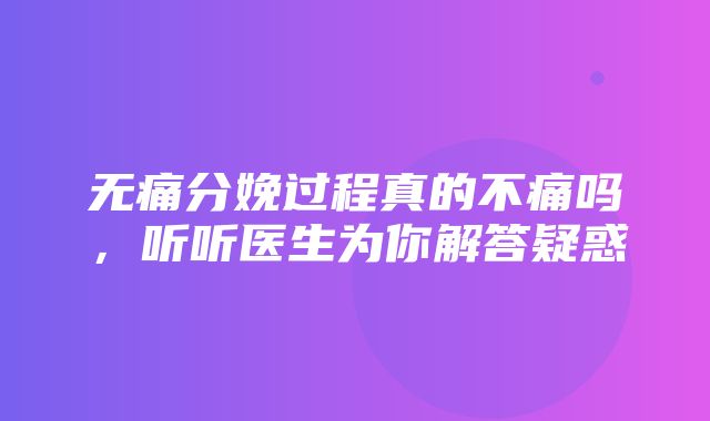 无痛分娩过程真的不痛吗，听听医生为你解答疑惑