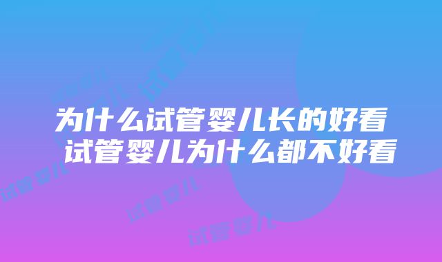 为什么试管婴儿长的好看 试管婴儿为什么都不好看