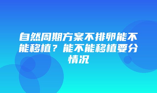 自然周期方案不排卵能不能移植？能不能移植要分情况