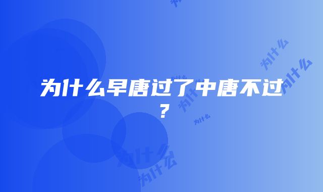 为什么早唐过了中唐不过？