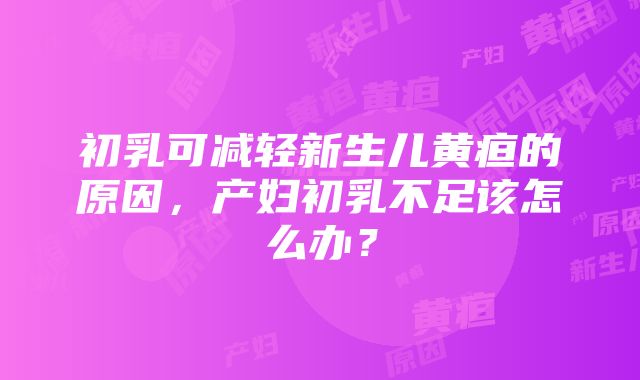 初乳可减轻新生儿黄疸的原因，产妇初乳不足该怎么办？