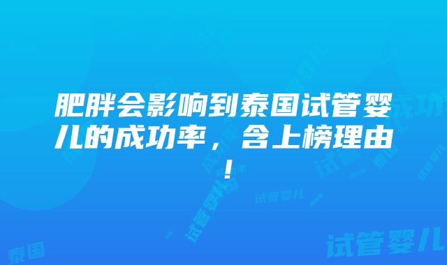 肥胖会影响到泰国试管婴儿的成功率，含上榜理由！