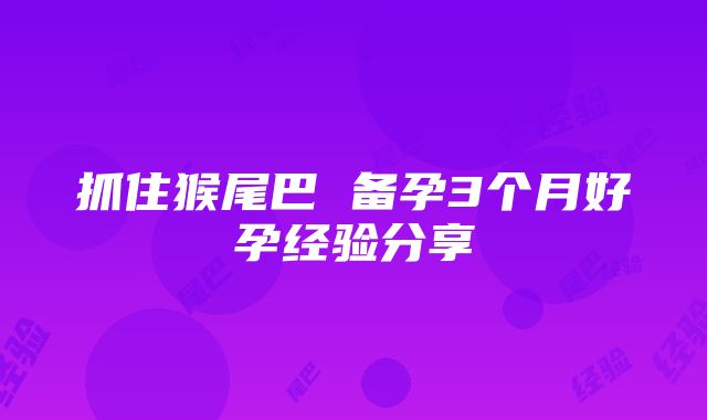 抓住猴尾巴 备孕3个月好孕经验分享