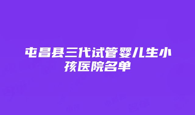 屯昌县三代试管婴儿生小孩医院名单