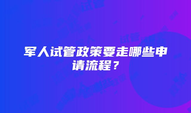 军人试管政策要走哪些申请流程？