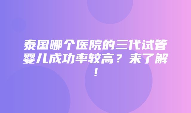 泰国哪个医院的三代试管婴儿成功率较高？来了解!