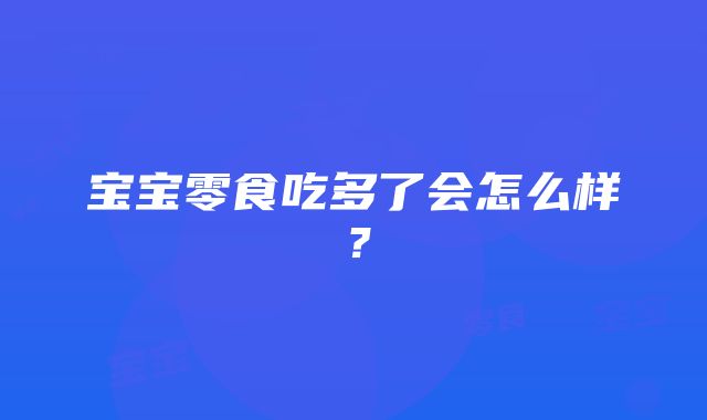 宝宝零食吃多了会怎么样？