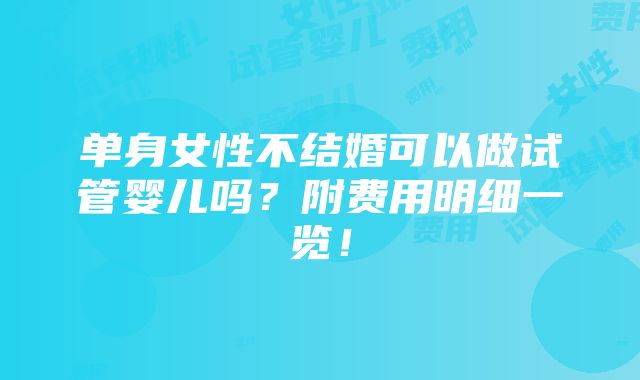 单身女性不结婚可以做试管婴儿吗？附费用明细一览！