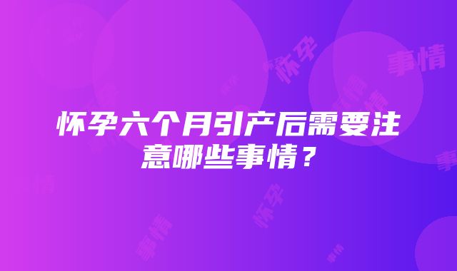 怀孕六个月引产后需要注意哪些事情？