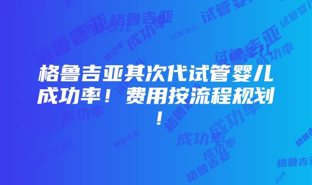 格鲁吉亚其次代试管婴儿成功率！费用按流程规划！