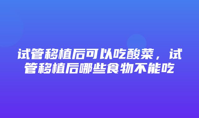 试管移植后可以吃酸菜，试管移植后哪些食物不能吃