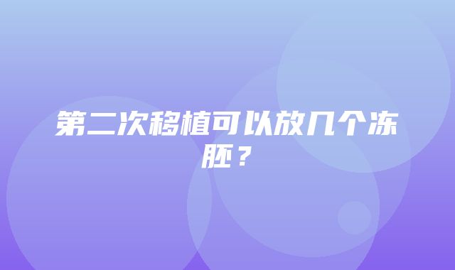 第二次移植可以放几个冻胚？