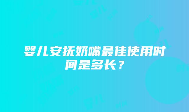 婴儿安抚奶嘴最佳使用时间是多长？