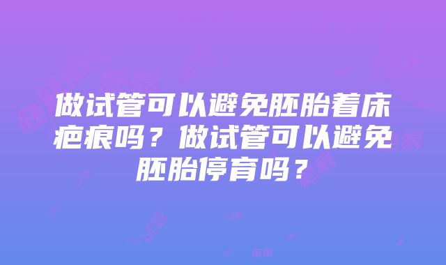 做试管可以避免胚胎着床疤痕吗？做试管可以避免胚胎停育吗？