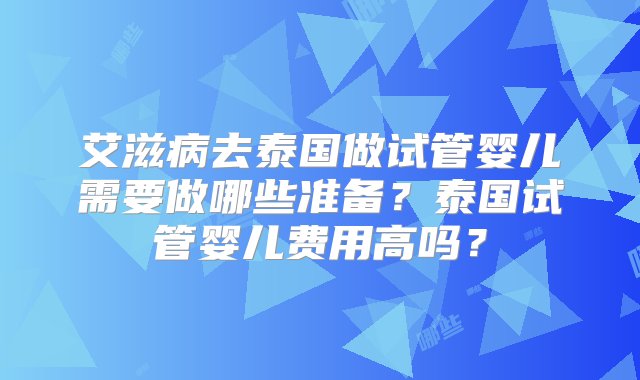 艾滋病去泰国做试管婴儿需要做哪些准备？泰国试管婴儿费用高吗？