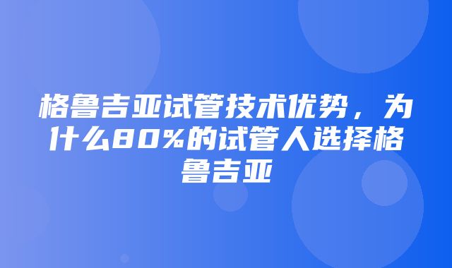 格鲁吉亚试管技术优势，为什么80%的试管人选择格鲁吉亚