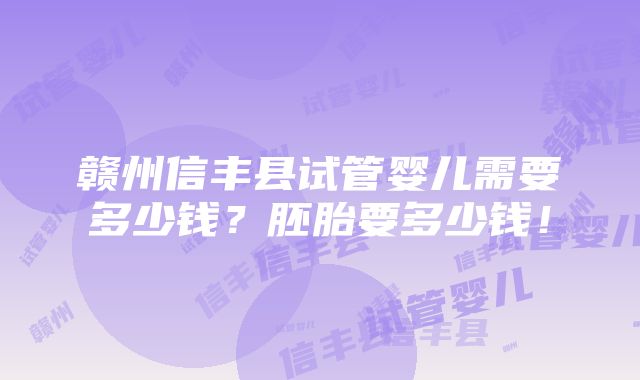 赣州信丰县试管婴儿需要多少钱？胚胎要多少钱！