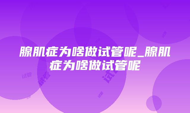 腺肌症为啥做试管呢_腺肌症为啥做试管呢