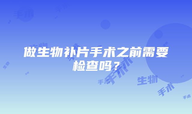 做生物补片手术之前需要检查吗？