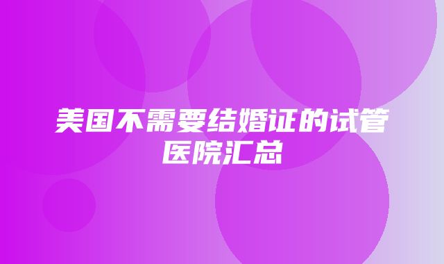 美国不需要结婚证的试管医院汇总