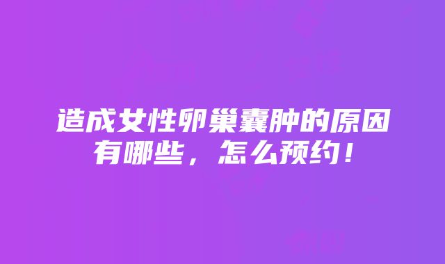 造成女性卵巢囊肿的原因有哪些，怎么预约！