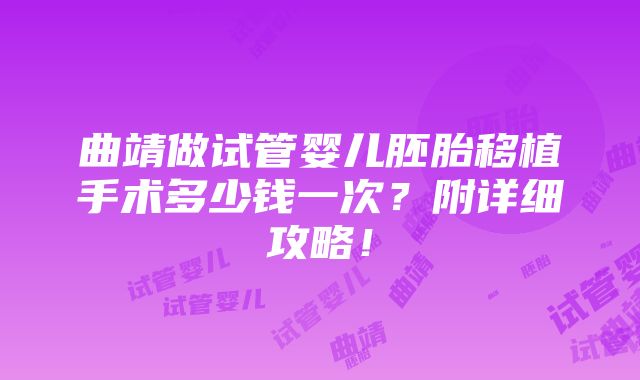 曲靖做试管婴儿胚胎移植手术多少钱一次？附详细攻略！