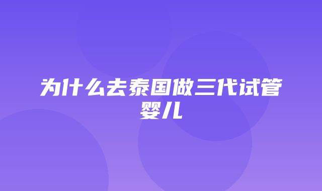 为什么去泰国做三代试管婴儿