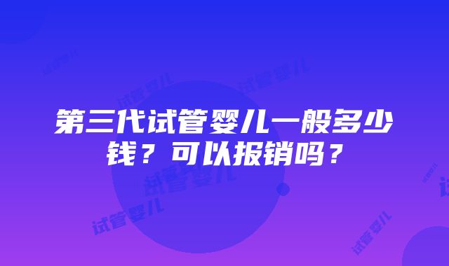 第三代试管婴儿一般多少钱？可以报销吗？