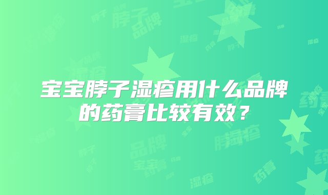 宝宝脖子湿疹用什么品牌的药膏比较有效？