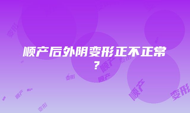 顺产后外阴变形正不正常？