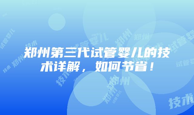 郑州第三代试管婴儿的技术详解，如何节省！