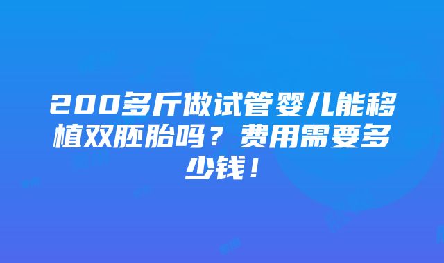 200多斤做试管婴儿能移植双胚胎吗？费用需要多少钱！