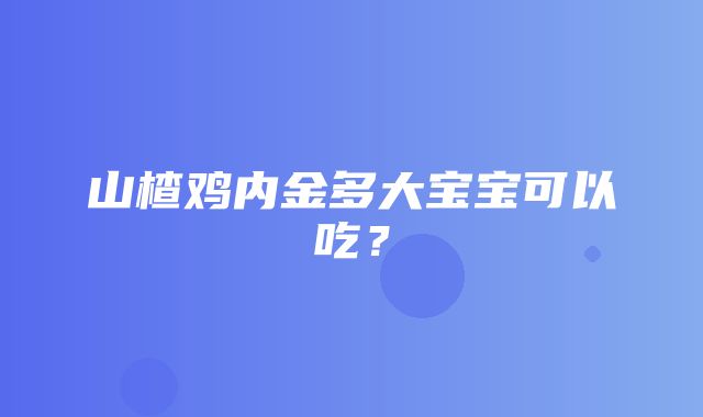 山楂鸡内金多大宝宝可以吃？