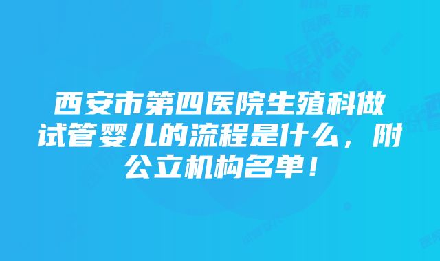 西安市第四医院生殖科做试管婴儿的流程是什么，附公立机构名单！