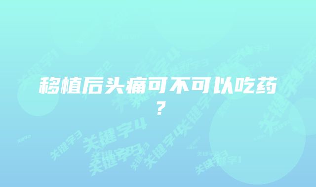 移植后头痛可不可以吃药？