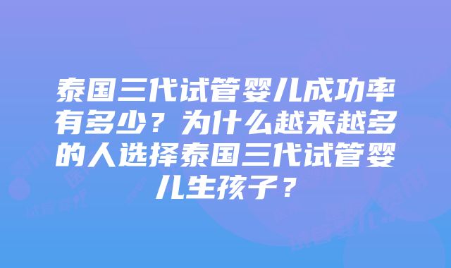 泰国三代试管婴儿成功率有多少？为什么越来越多的人选择泰国三代试管婴儿生孩子？