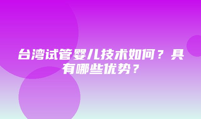 台湾试管婴儿技术如何？具有哪些优势？