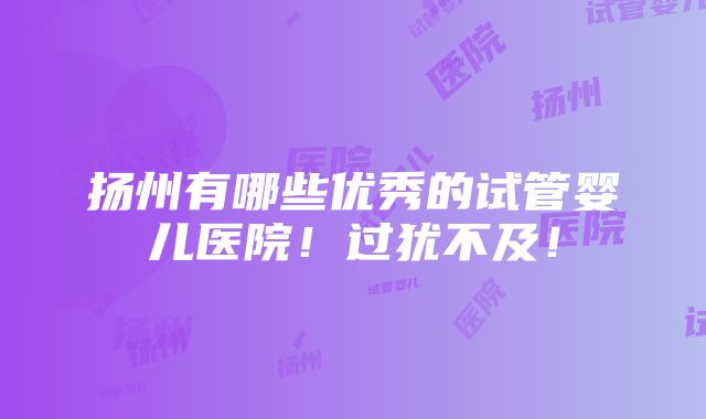 扬州有哪些优秀的试管婴儿医院！过犹不及！